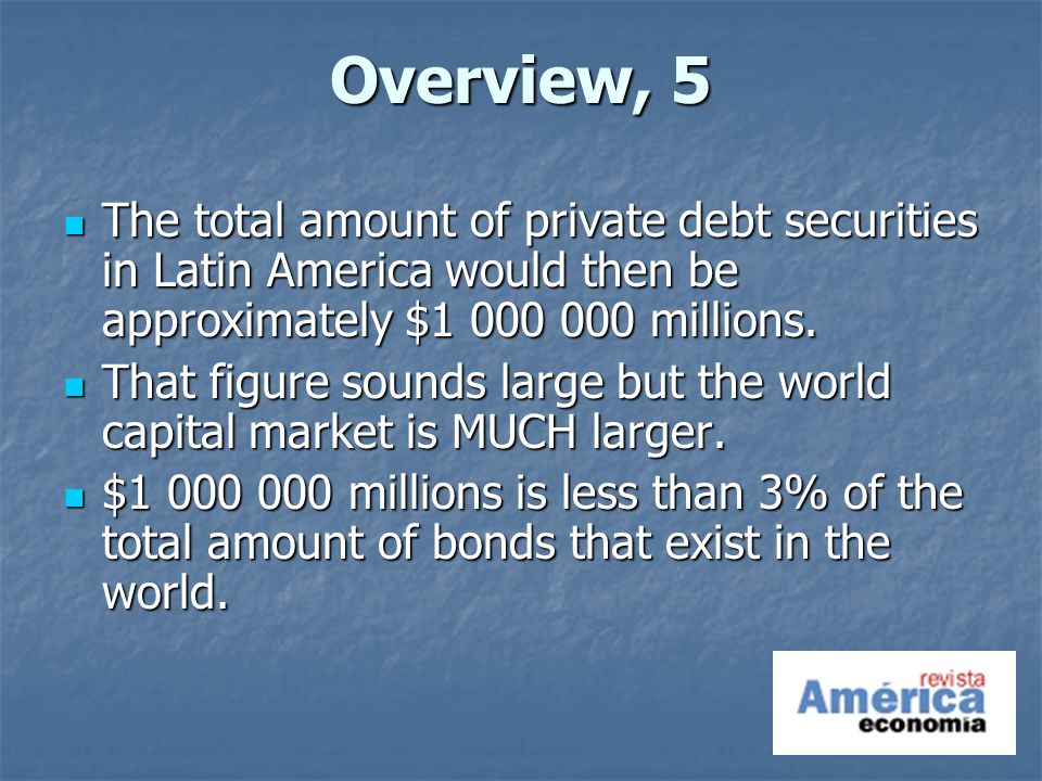 Overview, 5 The total amount of private debt securities in Latin America would then be approximately $ millions.