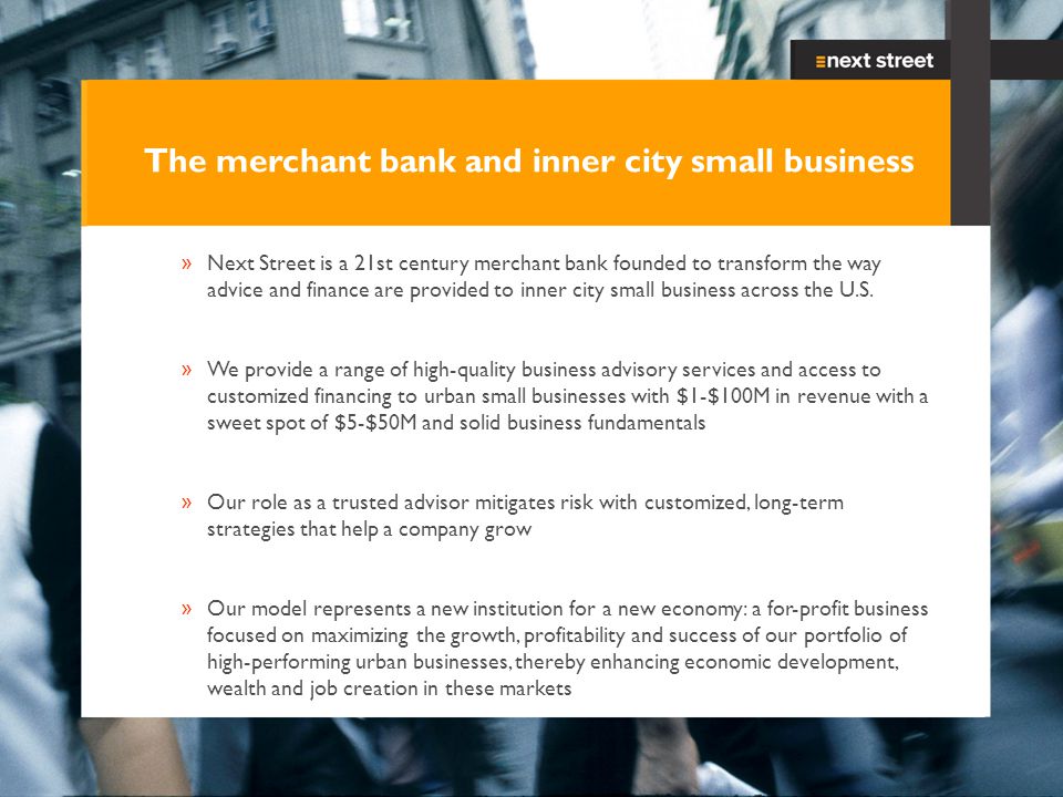 4 The merchant bank and inner city small business »Next Street is a 21st century merchant bank founded to transform the way advice and finance are provided to inner city small business across the U.S.