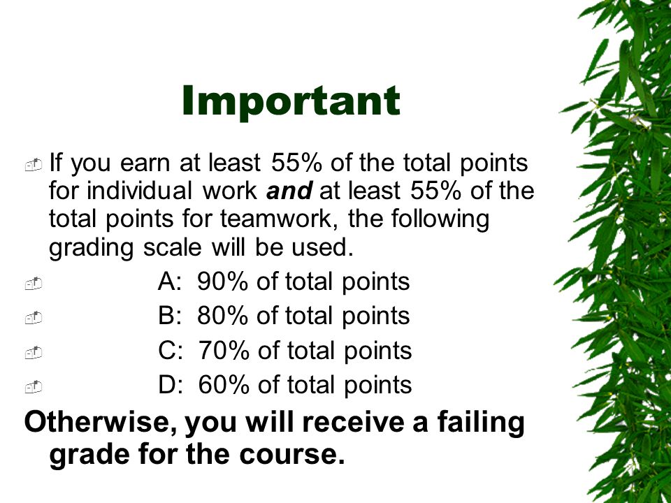 Important  If you earn at least 55% of the total points for individual work and at least 55% of the total points for teamwork, the following grading scale will be used.