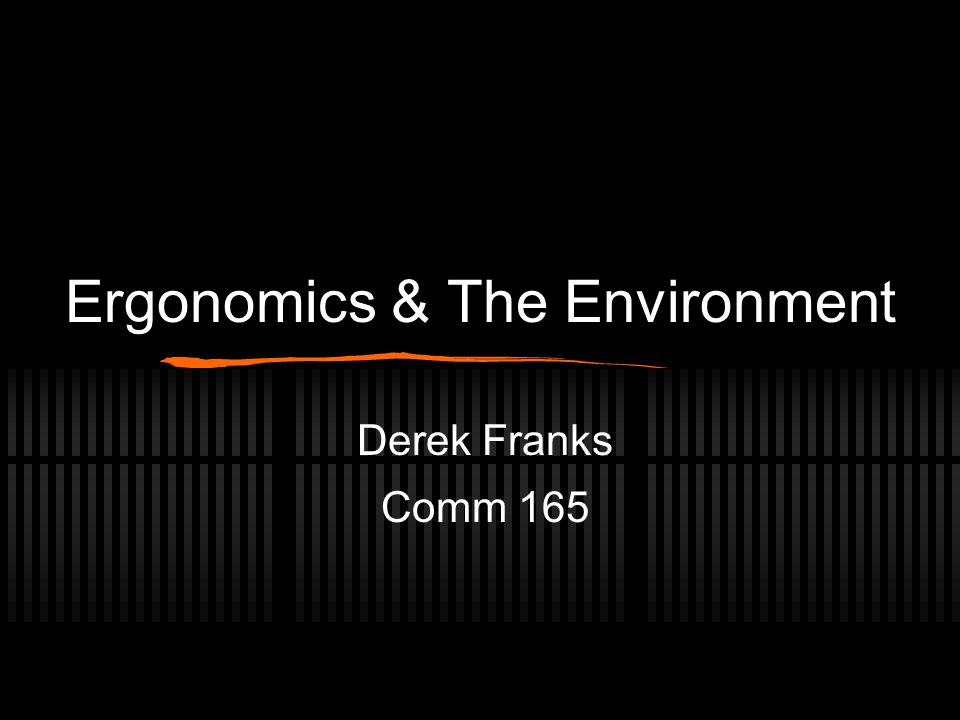 Ergonomics & The Environment Derek Franks Comm 165