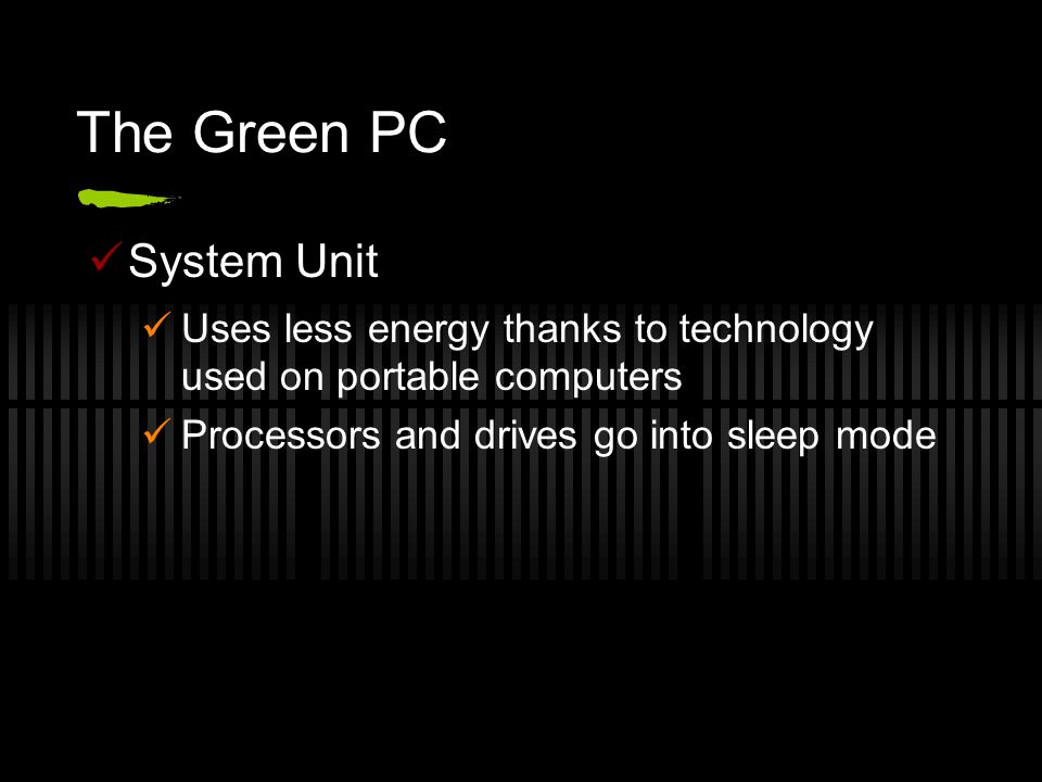 The Green PC System Unit Uses less energy thanks to technology used on portable computers Processors and drives go into sleep mode