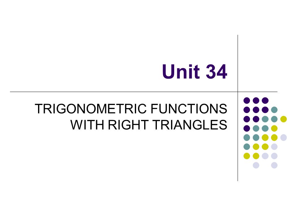 Unit 34 TRIGONOMETRIC FUNCTIONS WITH RIGHT TRIANGLES