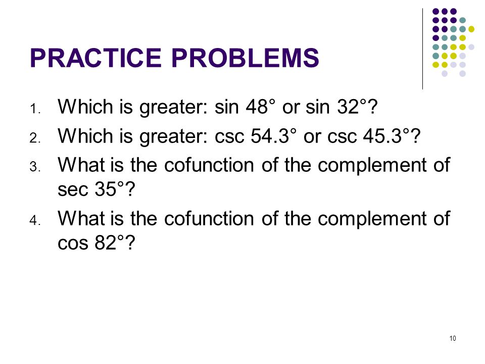 10 PRACTICE PROBLEMS 1. Which is greater: sin 48° or sin 32°.