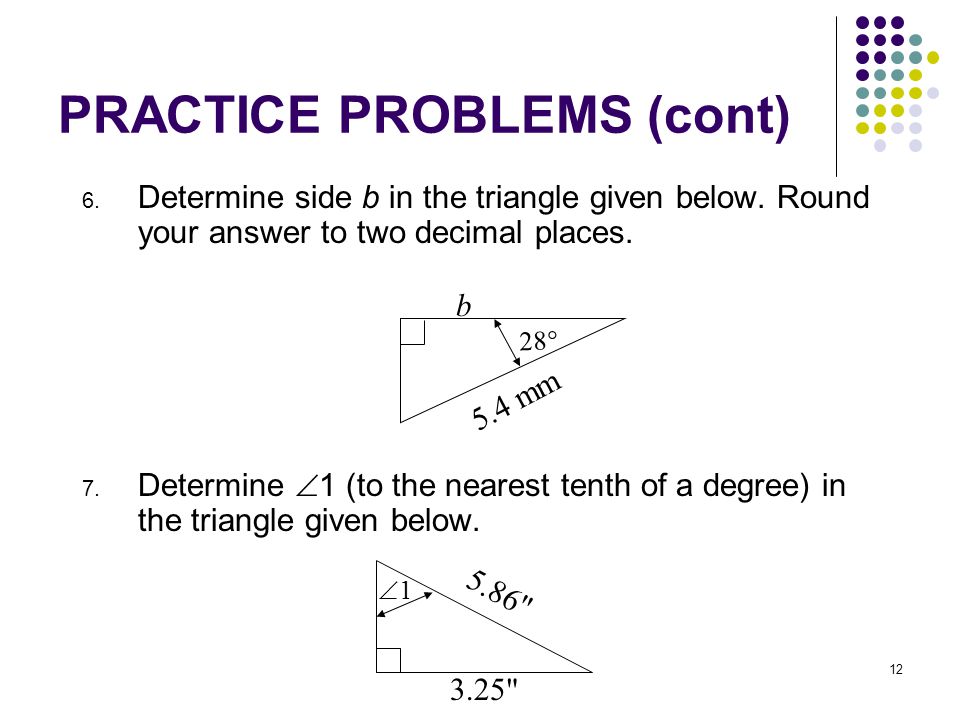 12 PRACTICE PROBLEMS (cont) 6. Determine side b in the triangle given below.