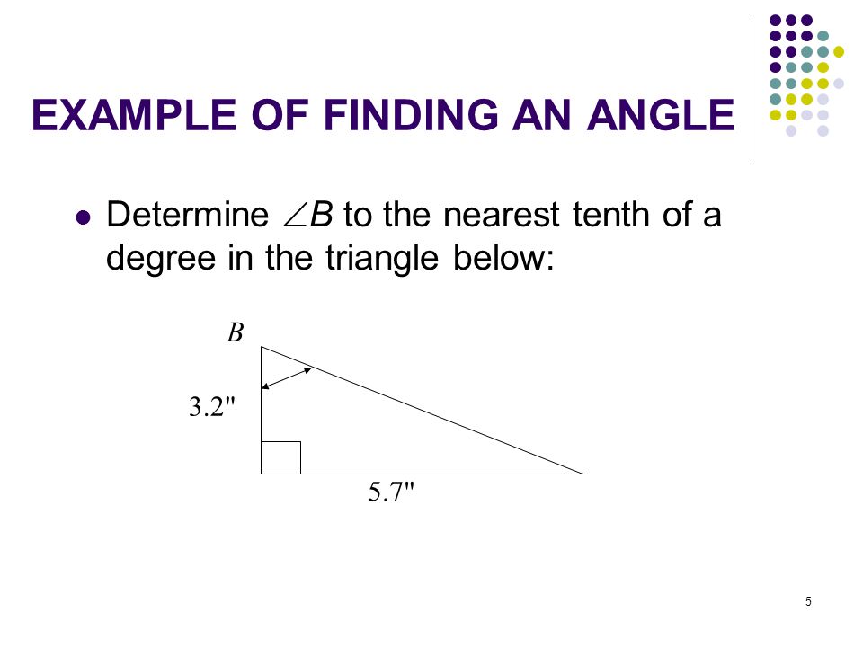 5 EXAMPLE OF FINDING AN ANGLE Determine  B to the nearest tenth of a degree in the triangle below: B