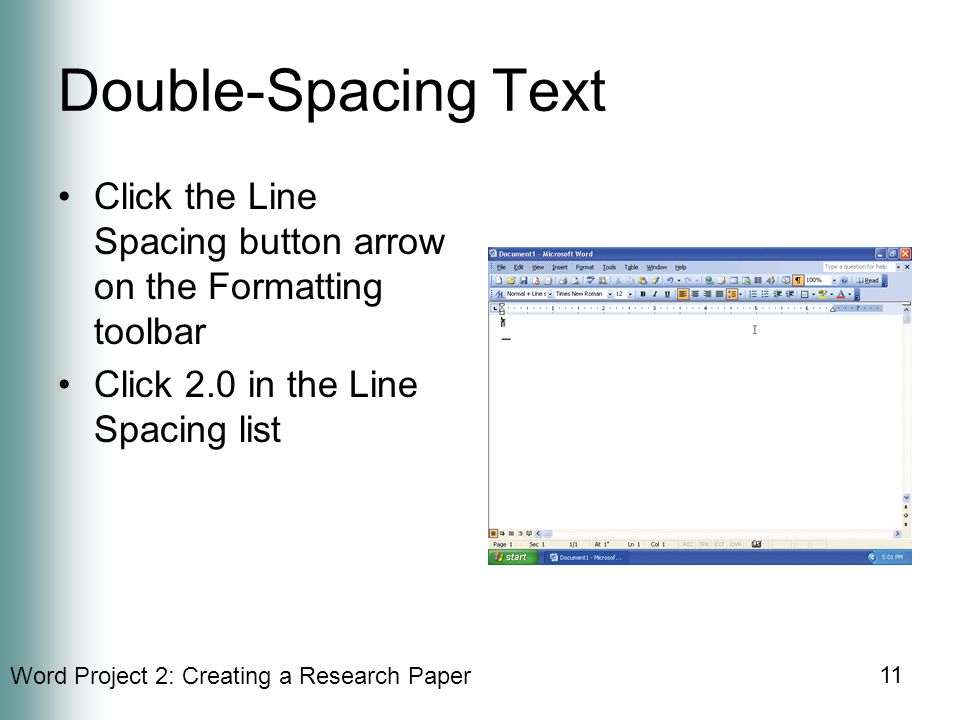 Word Project 2: Creating a Research Paper 11 Double-Spacing Text Click the Line Spacing button arrow on the Formatting toolbar Click 2.0 in the Line Spacing list