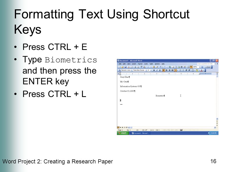 Word Project 2: Creating a Research Paper 16 Formatting Text Using Shortcut Keys Press CTRL + E Type Biometrics and then press the ENTER key Press CTRL + L