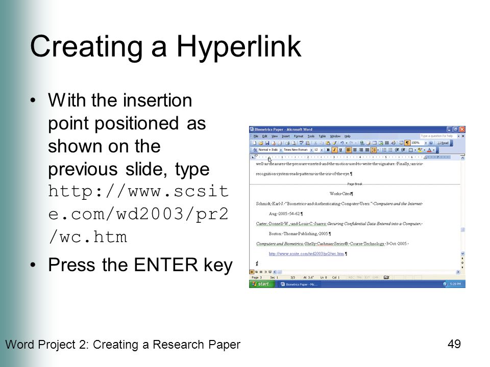 Word Project 2: Creating a Research Paper 49 Creating a Hyperlink With the insertion point positioned as shown on the previous slide, type   e.com/wd2003/pr2 /wc.htm Press the ENTER key