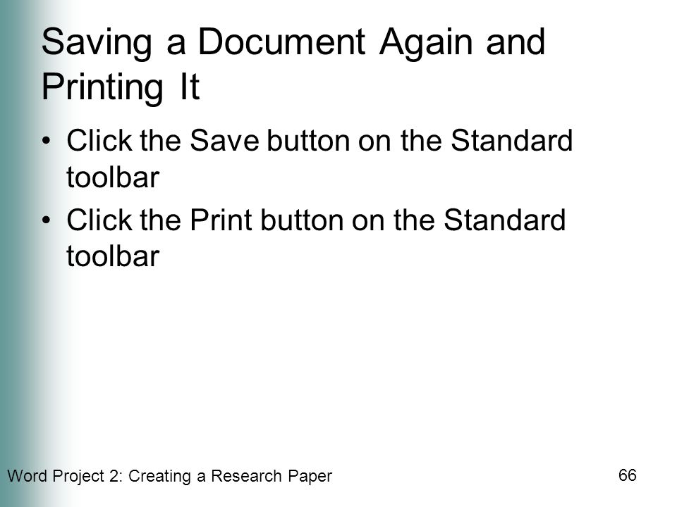Word Project 2: Creating a Research Paper 66 Saving a Document Again and Printing It Click the Save button on the Standard toolbar Click the Print button on the Standard toolbar