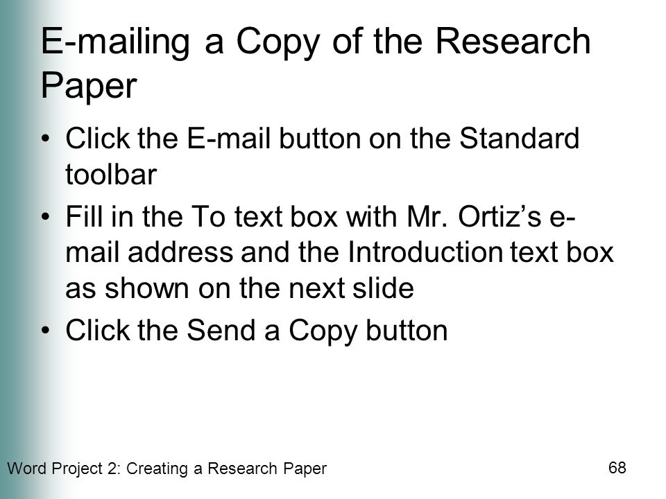 Word Project 2: Creating a Research Paper 68  ing a Copy of the Research Paper Click the  button on the Standard toolbar Fill in the To text box with Mr.