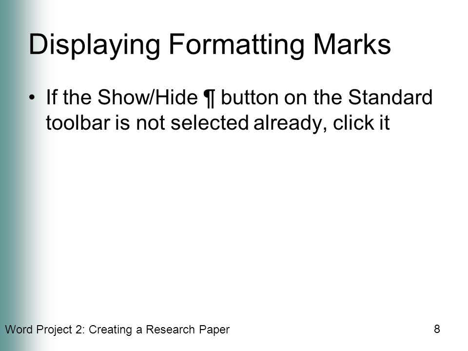 Word Project 2: Creating a Research Paper 8 Displaying Formatting Marks If the Show/Hide ¶ button on the Standard toolbar is not selected already, click it