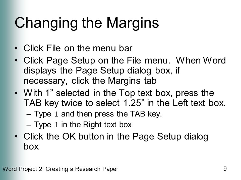 Word Project 2: Creating a Research Paper 9 Changing the Margins Click File on the menu bar Click Page Setup on the File menu.