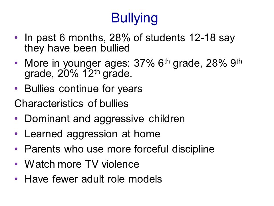 Bullying In past 6 months, 28% of students say they have been bullied More in younger ages: 37% 6 th grade, 28% 9 th grade, 20% 12 th grade.