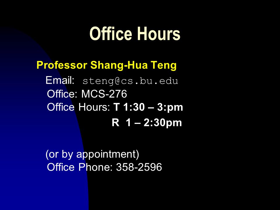 Instructors Main Lectures: Professor Shang-Hua Teng TR 3:50-5:00pm Sections: TF Kyle Burke CAS CS232 A2 Wednesday 12-1pm in MCS B33