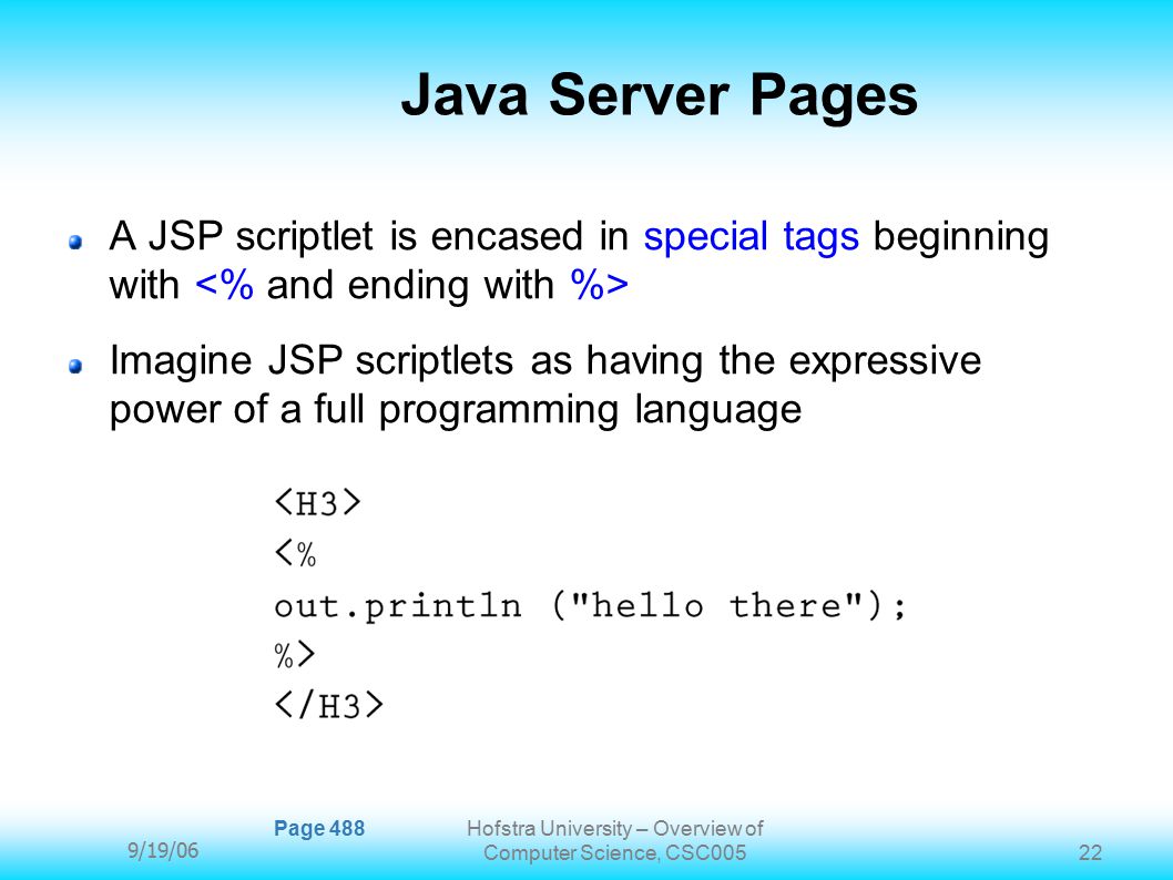 9/19/06 Hofstra University – Overview of Computer Science, CSC Java Server Pages A JSP scriptlet is encased in special tags beginning with Imagine JSP scriptlets as having the expressive power of a full programming language Page 488
