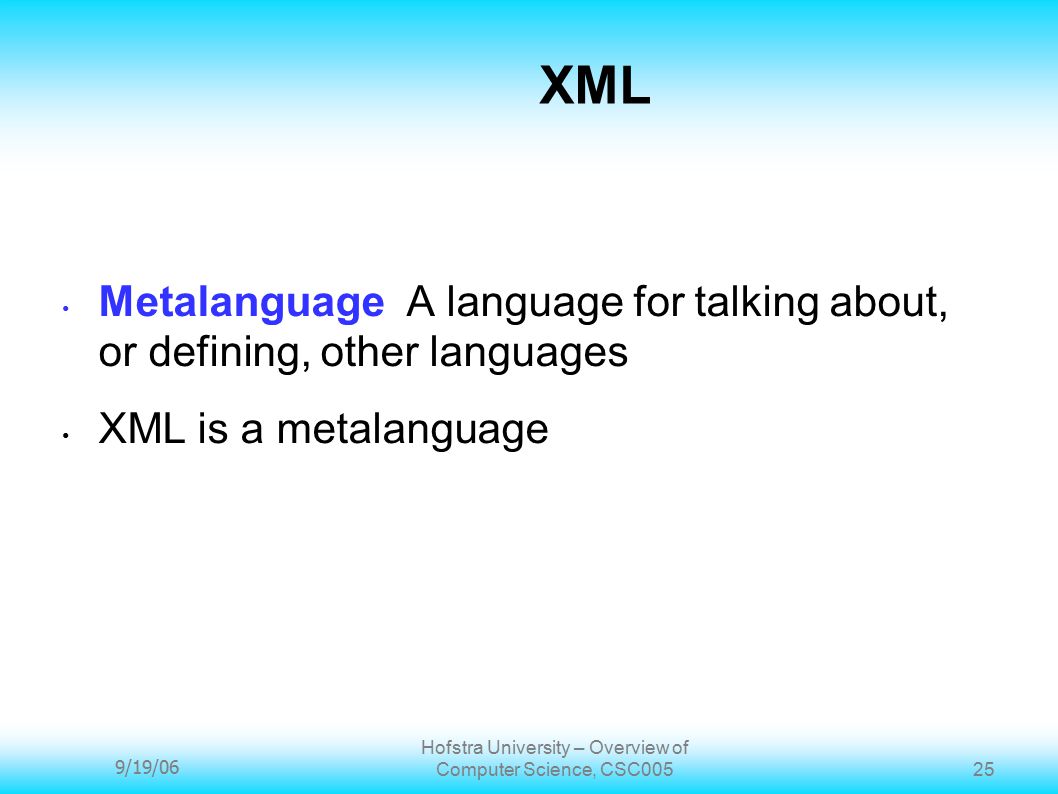 9/19/06 Hofstra University – Overview of Computer Science, CSC XML Metalanguage A language for talking about, or defining, other languages XML is a metalanguage