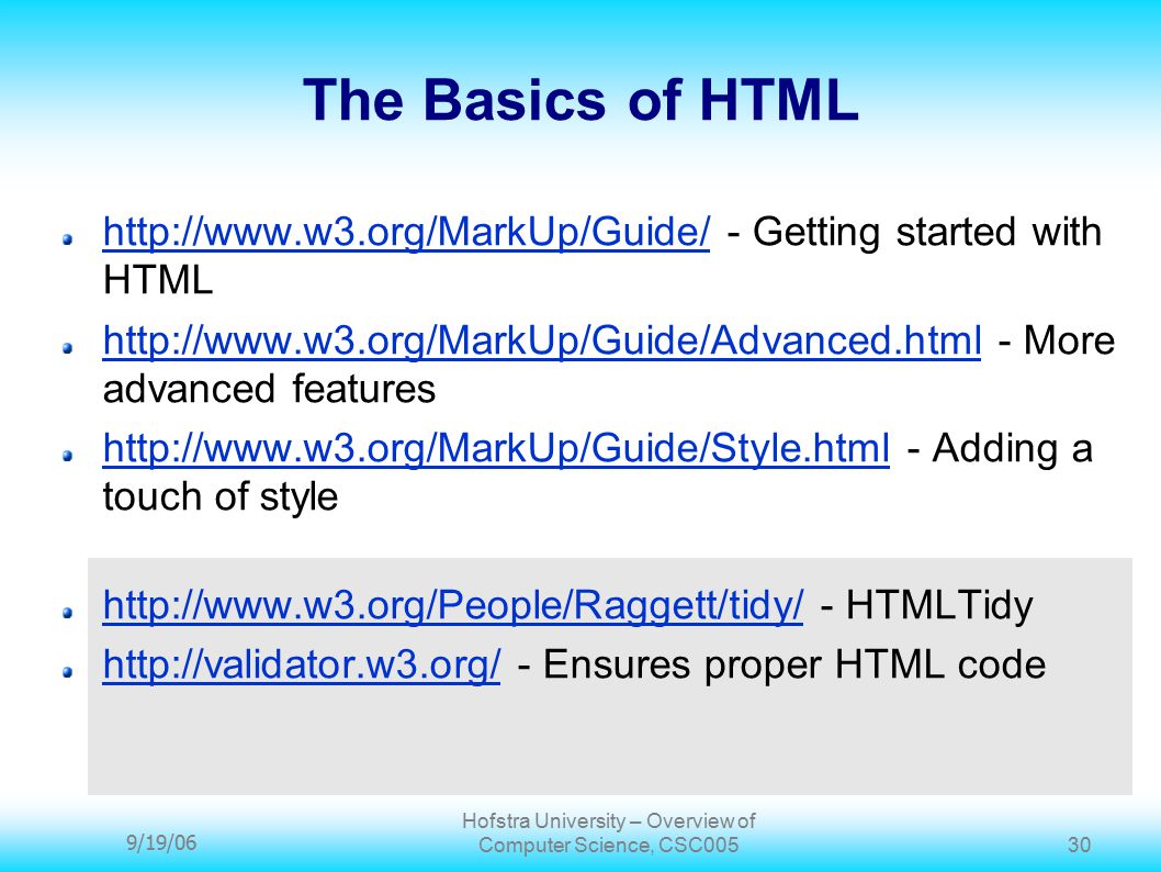 9/19/06 Hofstra University – Overview of Computer Science, CSC The Basics of HTML   - Getting started with HTML   - More advanced features   - Adding a touch of style   - HTMLTidy   - Ensures proper HTML code