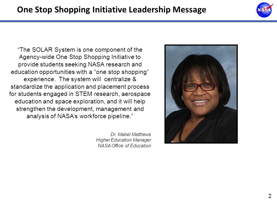 2 One Stop Shopping Initiative Leadership Message The SOLAR System is one component of the Agency-wide One Stop Shopping Initiative to provide students seeking NASA research and education opportunities with a one stop shopping experience.