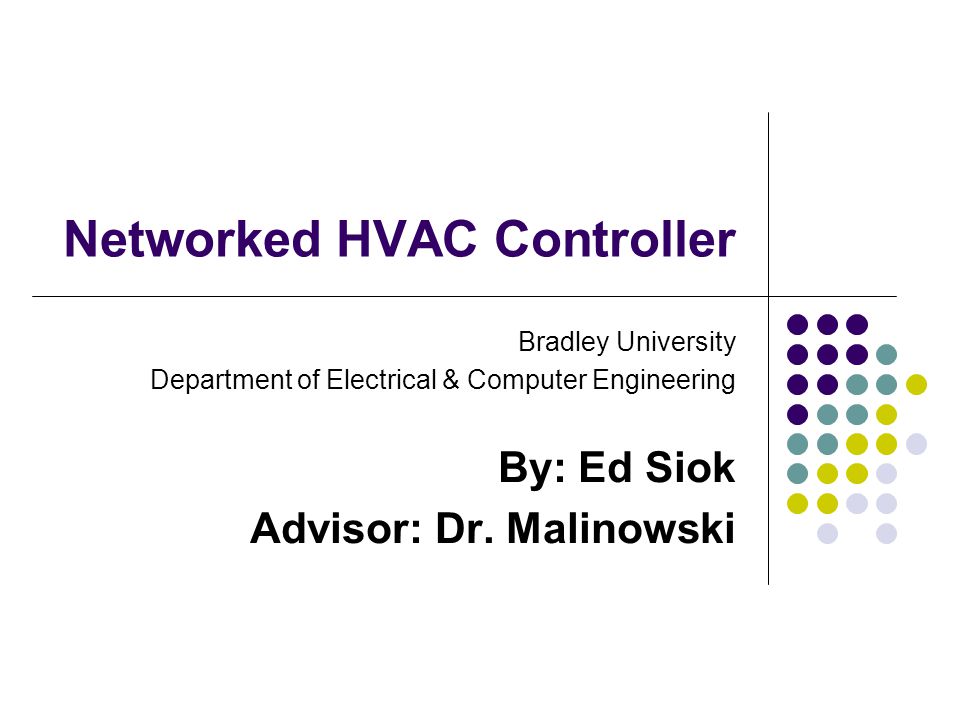 Networked HVAC Controller Bradley University Department of Electrical & Computer Engineering By: Ed Siok Advisor: Dr.