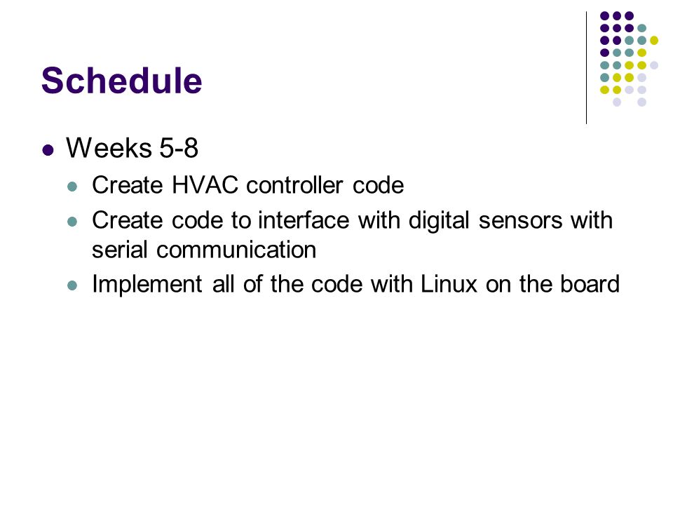 Schedule Weeks 5-8 Create HVAC controller code Create code to interface with digital sensors with serial communication Implement all of the code with Linux on the board