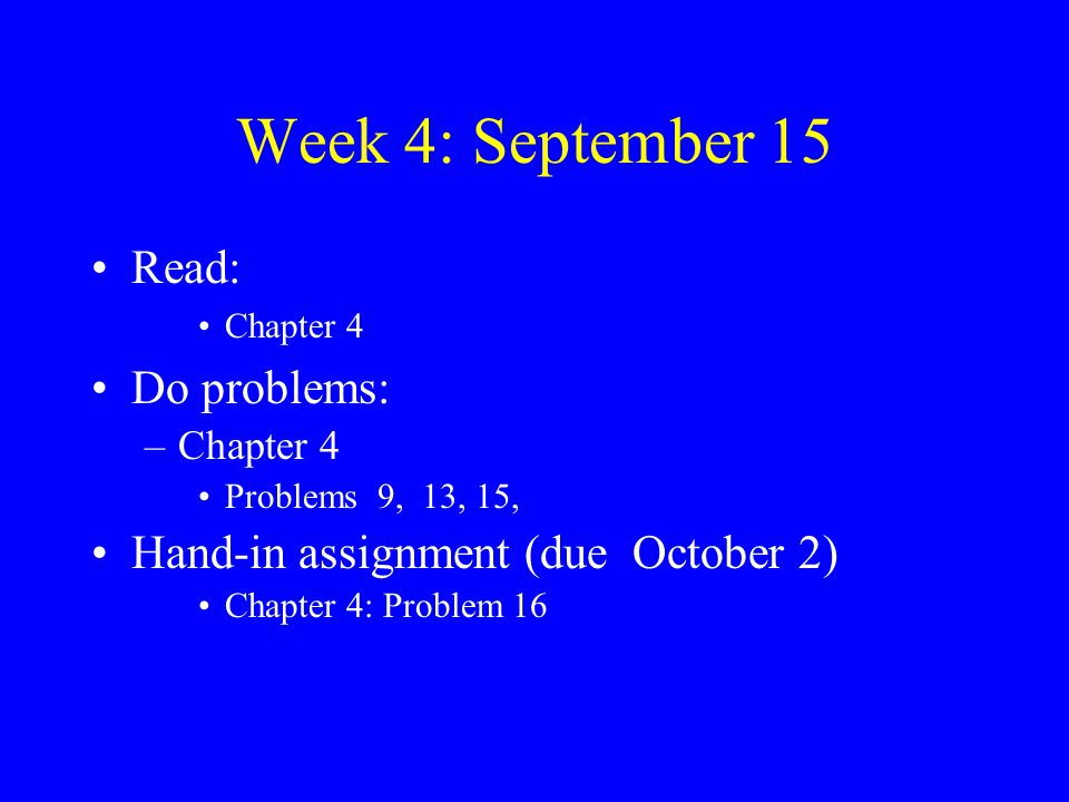 Week 4: September 15 Read: Chapter 4 Do problems: –Chapter 4 Problems 9, 13, 15, Hand-in assignment (due October 2) Chapter 4: Problem 16