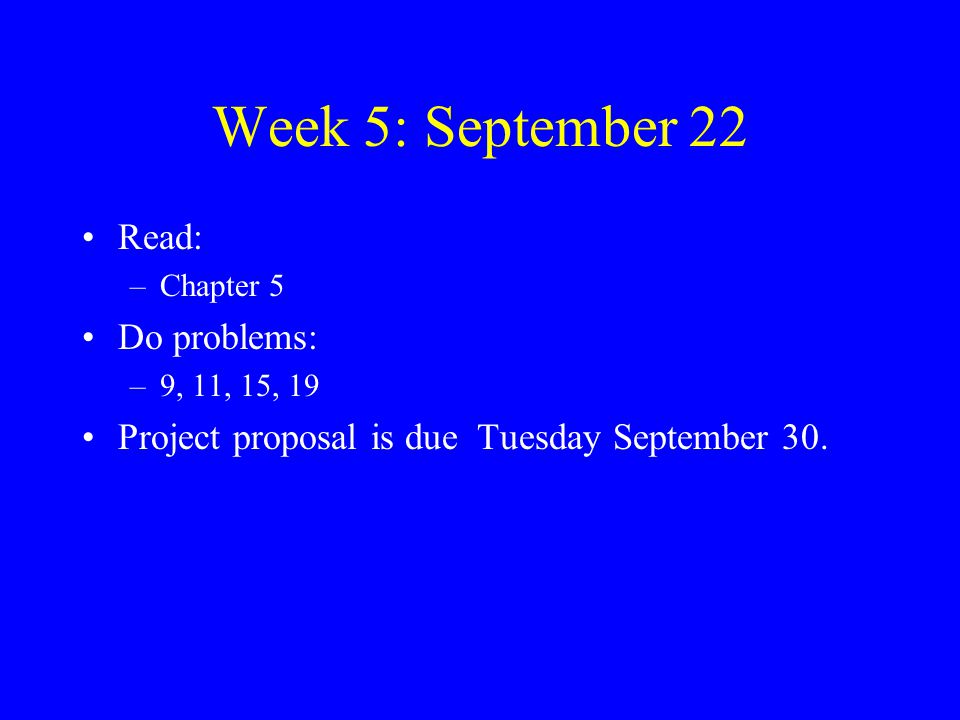 Week 5: September 22 Read: –Chapter 5 Do problems: –9, 11, 15, 19 Project proposal is due Tuesday September 30.