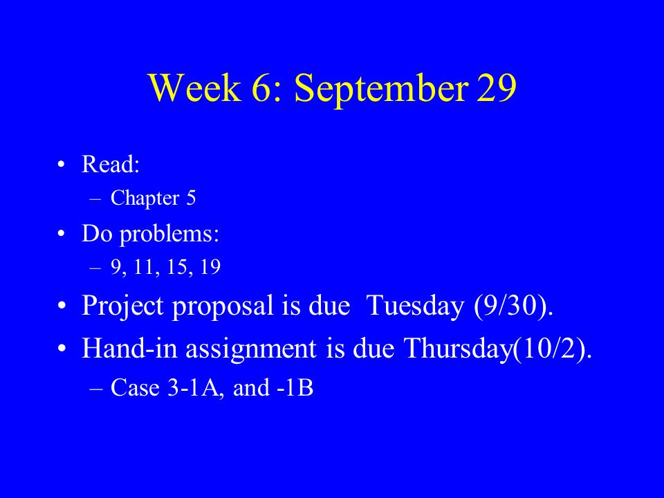 Week 6: September 29 Read: –Chapter 5 Do problems: –9, 11, 15, 19 Project proposal is due Tuesday (9/30).