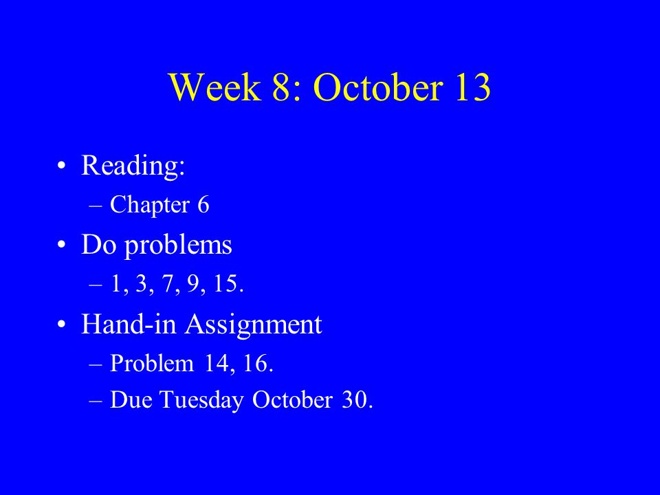 Week 8: October 13 Reading: –Chapter 6 Do problems –1, 3, 7, 9, 15.