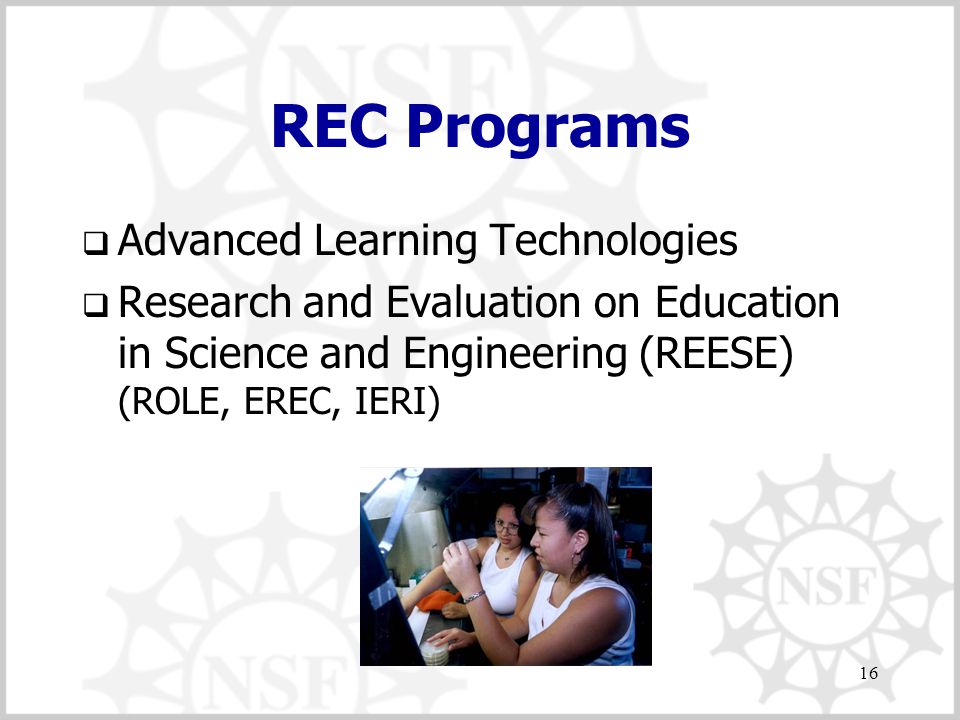 16 REC Programs  Advanced Learning Technologies  Research and Evaluation on Education in Science and Engineering (REESE) (ROLE, EREC, IERI)