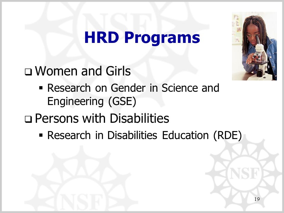 19 HRD Programs  Women and Girls  Research on Gender in Science and Engineering (GSE)  Persons with Disabilities  Research in Disabilities Education (RDE)