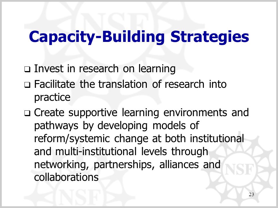23 Capacity-Building Strategies  Invest in research on learning  Facilitate the translation of research into practice  Create supportive learning environments and pathways by developing models of reform/systemic change at both institutional and multi-institutional levels through networking, partnerships, alliances and collaborations