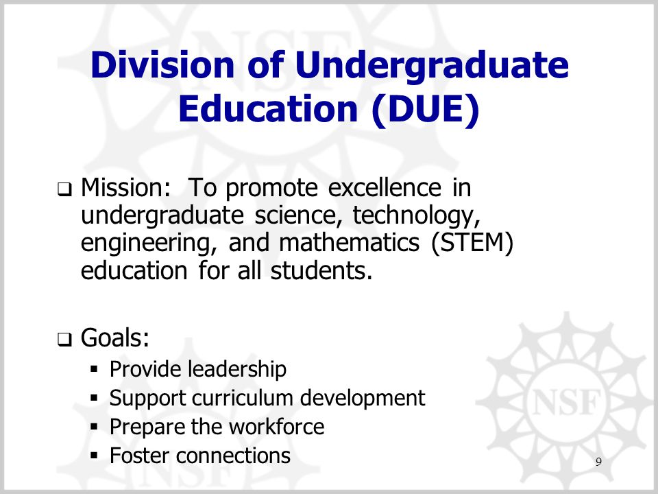 9 Division of Undergraduate Education (DUE)  Mission: To promote excellence in undergraduate science, technology, engineering, and mathematics (STEM) education for all students.