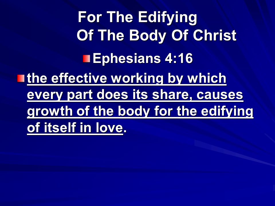 For The Edifying Of The Body Of Christ Ephesians 4:16 the effective working by which every part does its share, causes growth of the body for the edifying of itself in love.