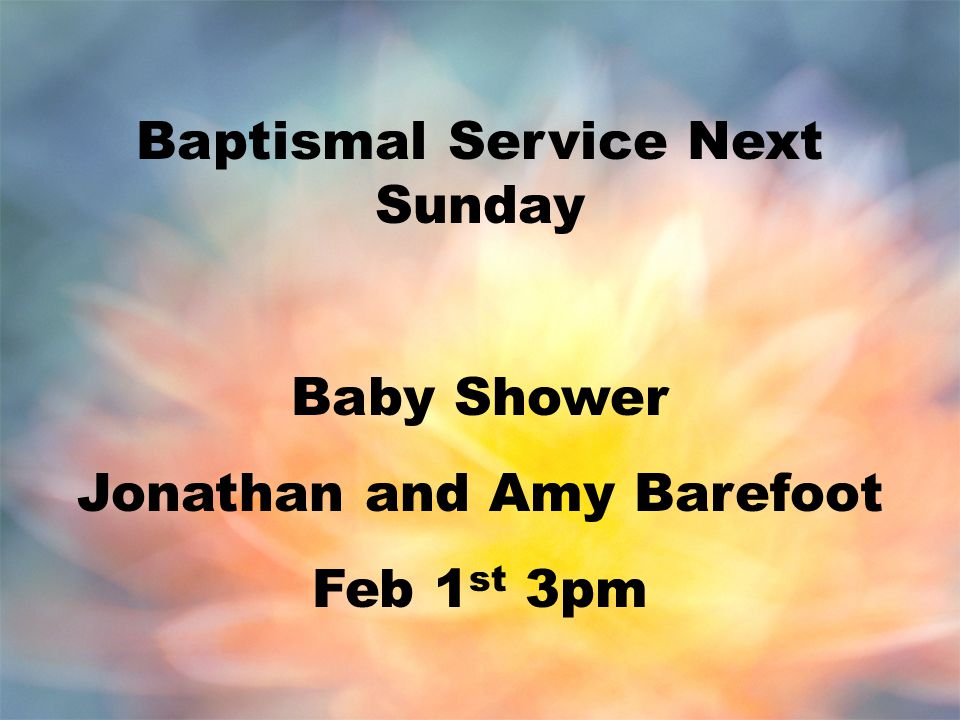 Baptismal Service Next Sunday Baby Shower Jonathan and Amy Barefoot Feb 1 st 3pm