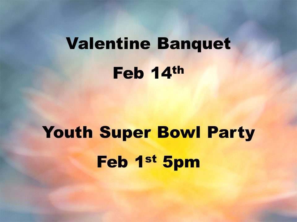 Valentine Banquet Feb 14 th Youth Super Bowl Party Feb 1 st 5pm