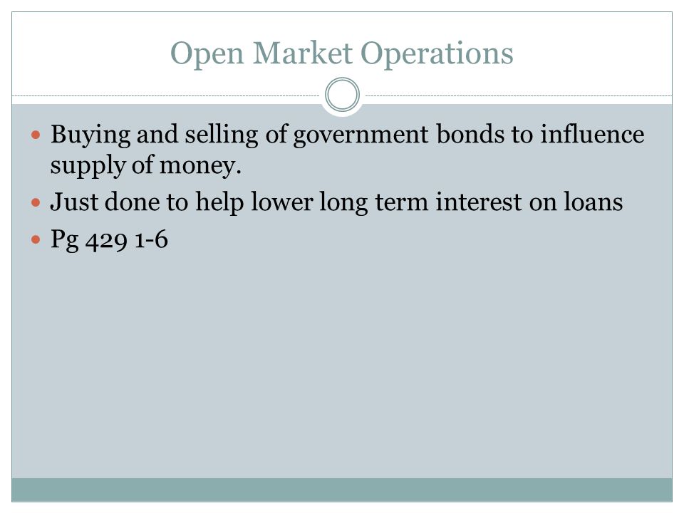 Open Market Operations Buying and selling of government bonds to influence supply of money.