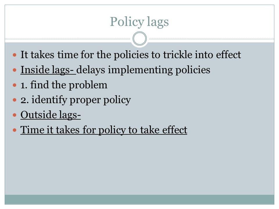 Policy lags It takes time for the policies to trickle into effect Inside lags- delays implementing policies 1.