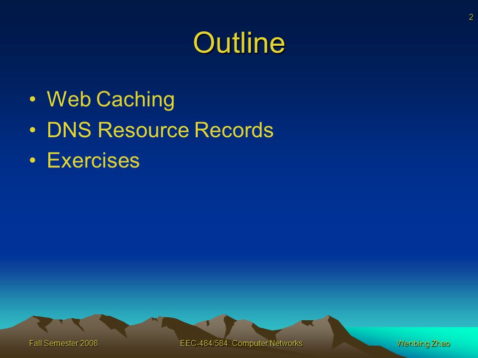 2 Fall Semester 2008EEC-484/584: Computer NetworksWenbing Zhao Outline Web Caching DNS Resource Records Exercises
