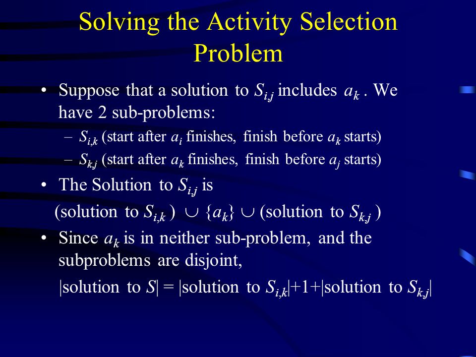 Solving the Activity Selection Problem Suppose that a solution to S i,j includes a k.