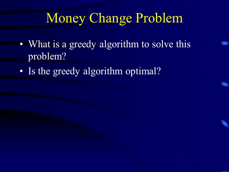 Money Change Problem What is a greedy algorithm to solve this problem.