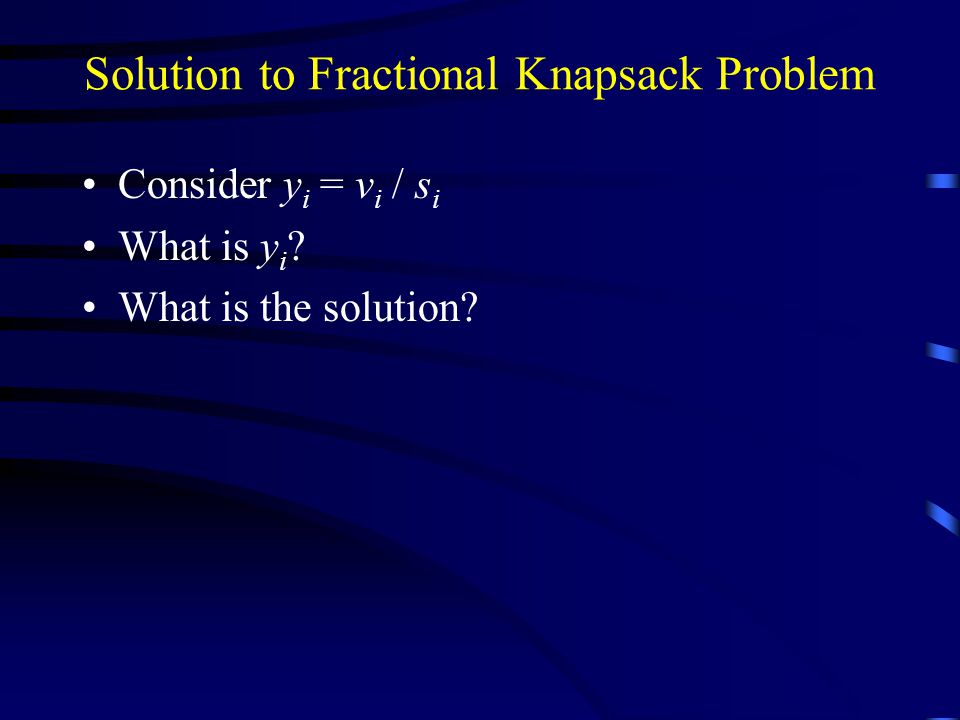 Solution to Fractional Knapsack Problem Consider y i = v i / s i What is y i .
