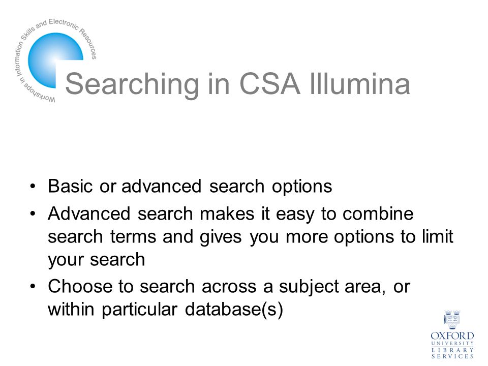 Searching in CSA Illumina Basic or advanced search options Advanced search makes it easy to combine search terms and gives you more options to limit your search Choose to search across a subject area, or within particular database(s)