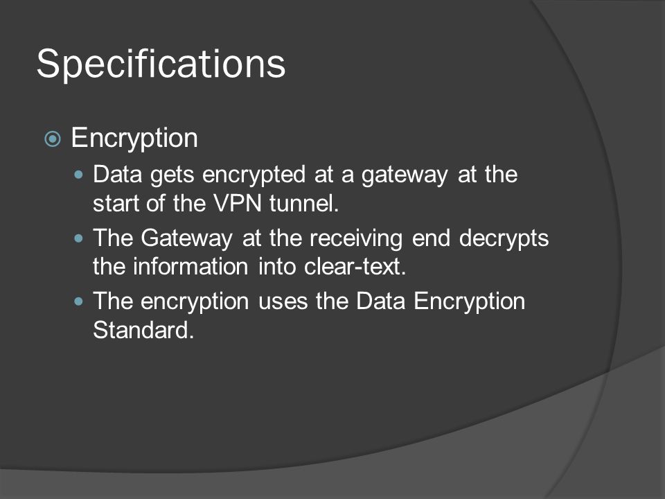 Specifications  Encryption Data gets encrypted at a gateway at the start of the VPN tunnel.