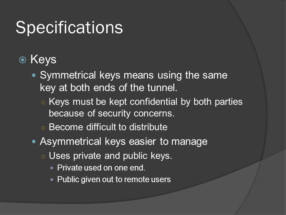 Specifications  Keys Symmetrical keys means using the same key at both ends of the tunnel.