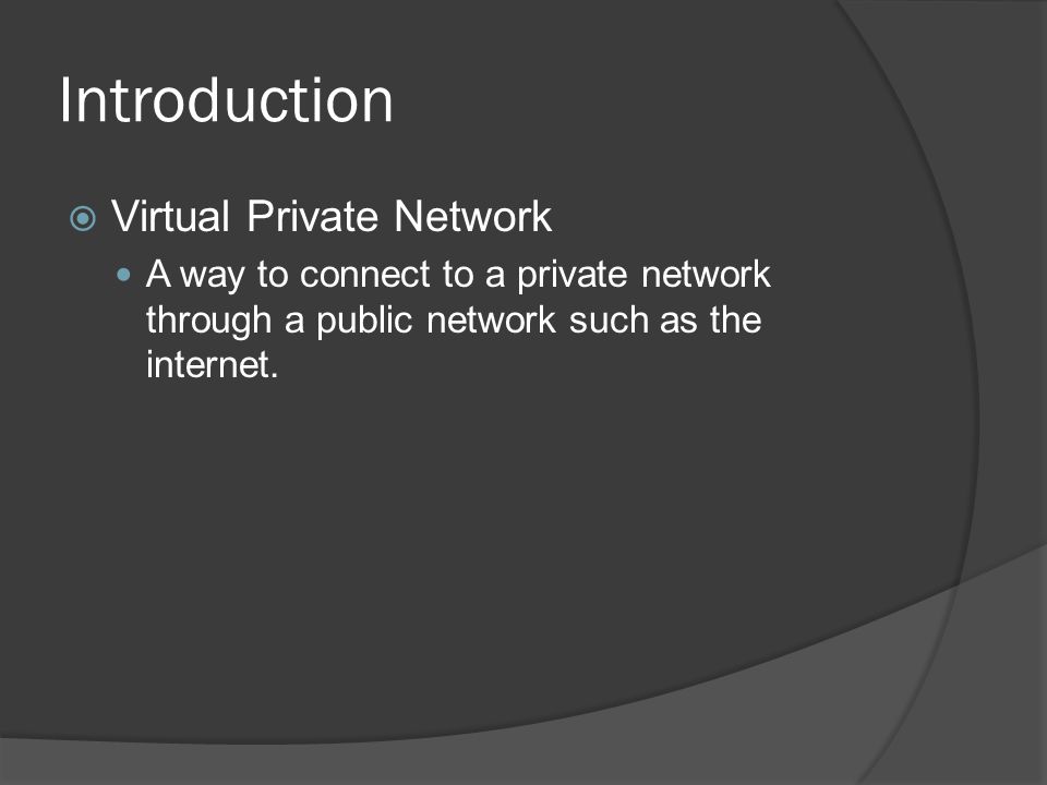 Introduction  Virtual Private Network A way to connect to a private network through a public network such as the internet.