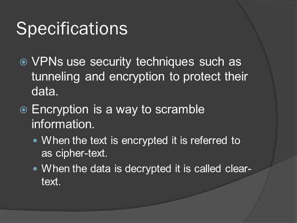 Specifications  VPNs use security techniques such as tunneling and encryption to protect their data.