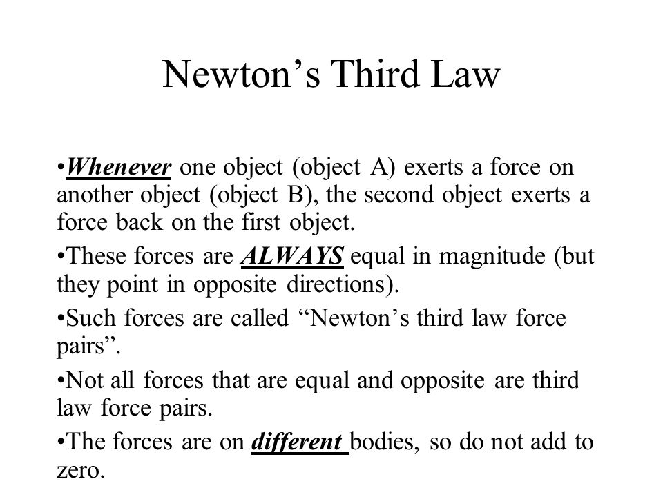 Newton’s Third Law Whenever one object (object A) exerts a force on another object (object B), the second object exerts a force back on the first object.