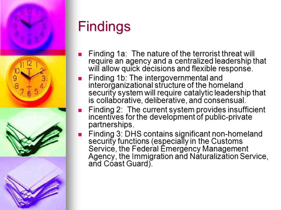 Findings Finding 1a: The nature of the terrorist threat will require an agency and a centralized leadership that will allow quick decisions and flexible response.