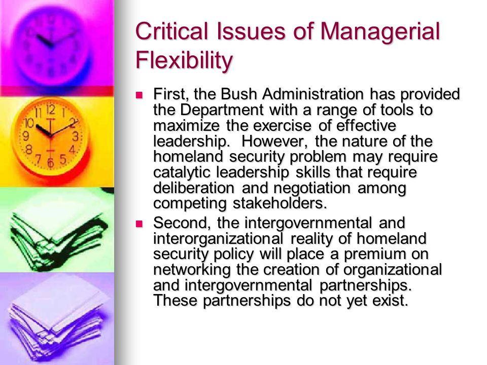 Critical Issues of Managerial Flexibility First, the Bush Administration has provided the Department with a range of tools to maximize the exercise of effective leadership.