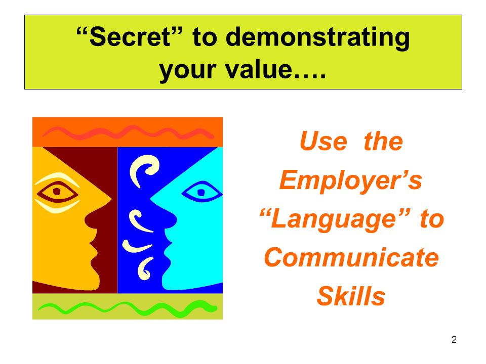 2 Secret to demonstrating your value…. Use the Employer’s Language to Communicate Skills
